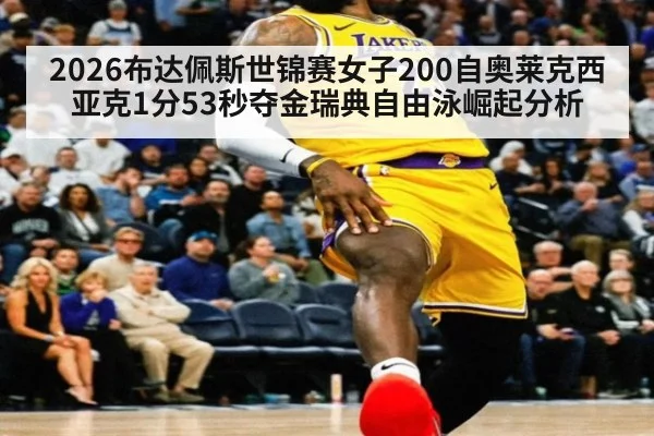 2026布达佩斯世锦赛女子200自奥莱克西亚克1分53秒夺金瑞典自由泳崛起分析