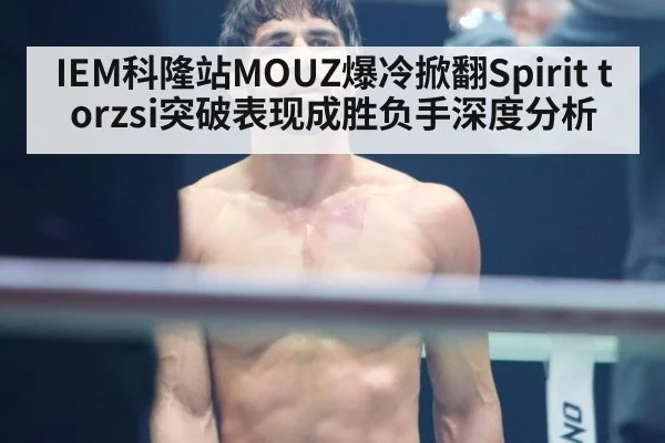 IEM科隆站MOUZ爆冷掀翻Spirit torzsi突破表现成胜负手深度分析