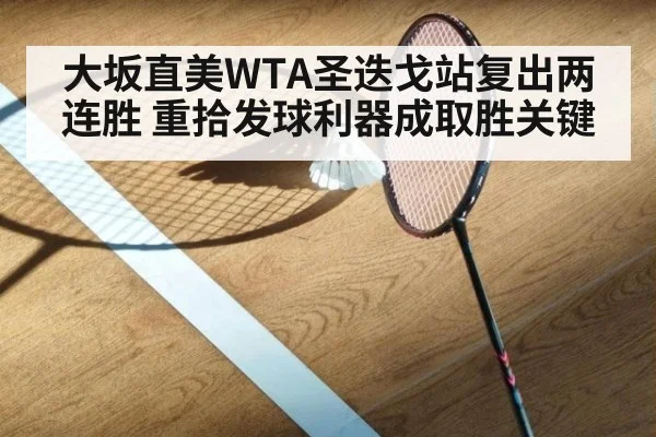 大坂直美WTA圣迭戈站复出两连胜 重拾发球利器成取胜关键 | KAIYUN