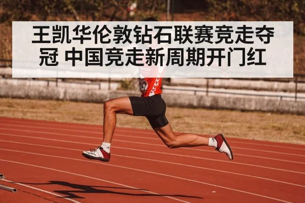 王凯华伦敦钻石联赛竞走夺冠 中国竞走新周期开门红（KAIYUN）
