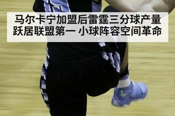 马尔卡宁加盟后雷霆三分球产量跃居联盟第一 小球阵容空间革命