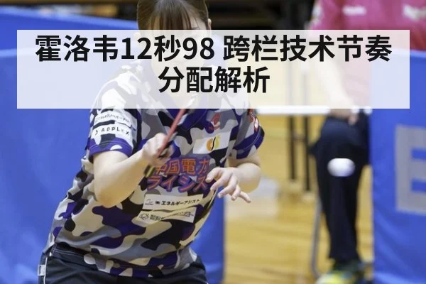 霍洛韦12秒98 跨栏技术节奏分配解析