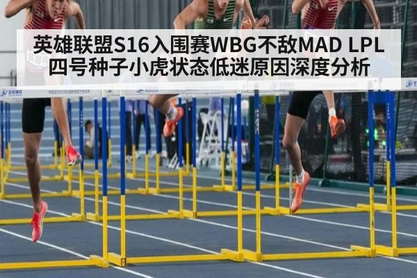 英雄联盟S16入围赛WBG不敌MAD LPL四号种子小虎状态低迷原因深度分析