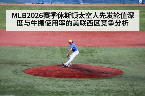 MLB2026赛季休斯顿太空人先发轮值深度与牛棚使用率的美联西区竞争分析