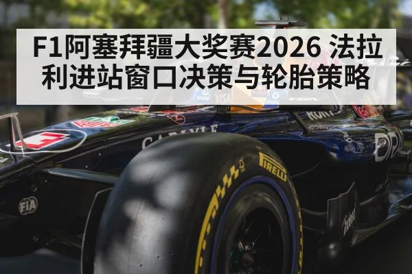 F1阿塞拜疆大奖赛2026 法拉利进站窗口决策与轮胎策略