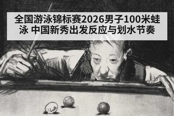 全国游泳锦标赛2026男子100米蛙泳 中国新秀出发反应与划水节奏