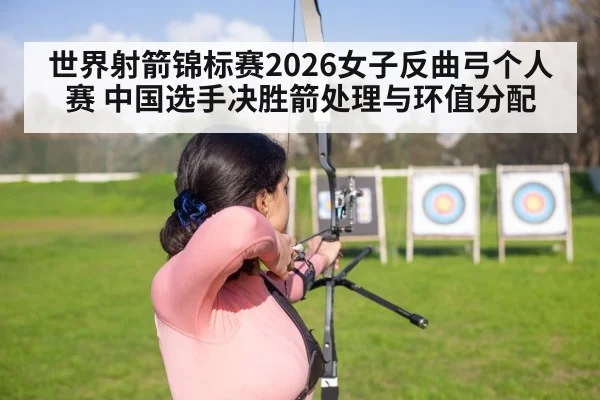 世界射箭锦标赛2026女子反曲弓个人赛 中国选手决胜箭处理与环值分配