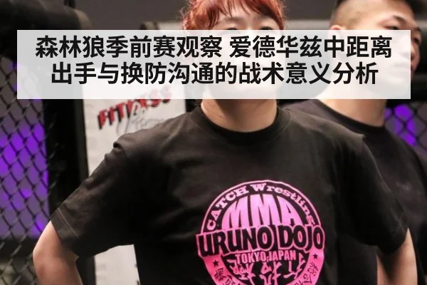 森林狼季前赛观察 爱德华兹中距离出手与换防沟通的战术意义分析