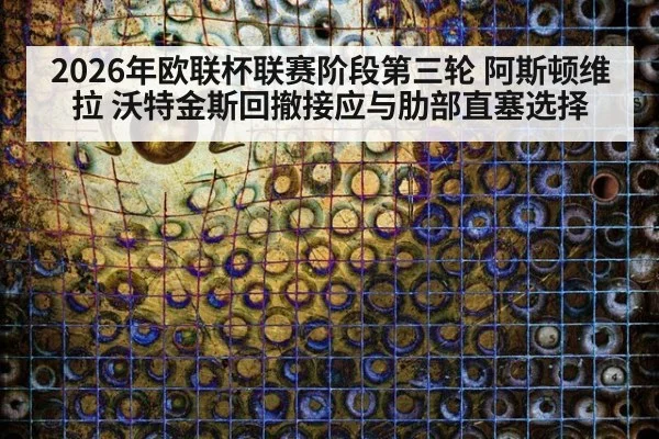2026年欧联杯联赛阶段第三轮 阿斯顿维拉 沃特金斯回撤接应与肋部直塞选择
