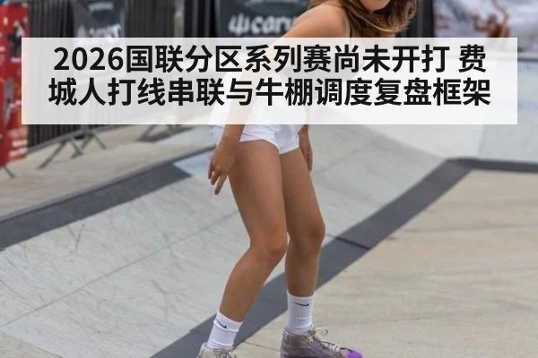 2026国联分区系列赛尚未开打 费城人打线串联与牛棚调度复盘框架
