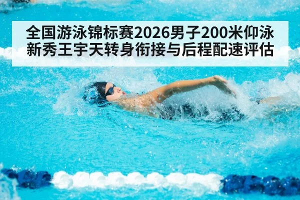 全国游泳锦标赛2026男子200米仰泳新秀王宇天转身衔接与后程配速评估 - KAIYUN