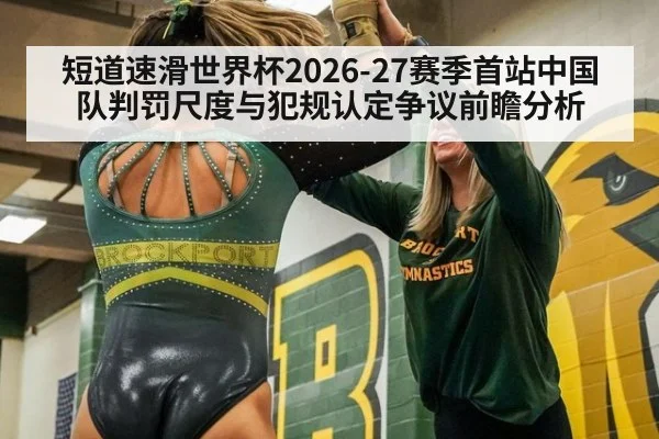 短道速滑世界杯2026-27赛季首站中国队判罚尺度与犯规认定争议前瞻分析